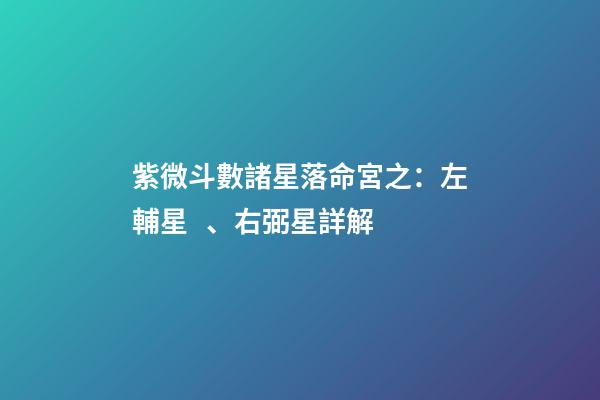 紫微斗數諸星落命宮之：左輔星、右弼星詳解